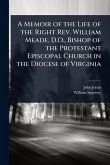 A Memoir of the Life of the Right Rev. William Meade, D.D., Bishop of the Protestant Episcopal Church in the Diocese of Virginia