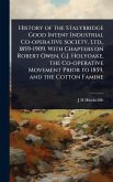 History of the Stalybridge Good Intent Industrial Co-operative Society, Ltd., 1859-1909. With Chapters on Robert Owen, G.J. Holyoake, the Co-operative Movement Prior to 1859, and the Cotton Famine