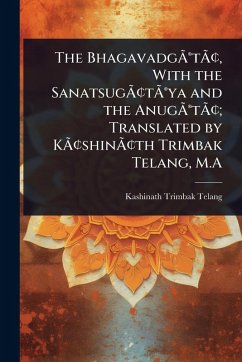 The BhagavadgÃƒÂ(R)tÃƒÂ[, With the SanatsugÃƒÂ[tÃƒÂ(R)ya and the AnugÃƒÂ(R)tÃƒÂ[; Translated by KÃƒÂ[shinÃƒÂ[th Trimbak Telang, M.A - Telang, Kashinath Trimbak