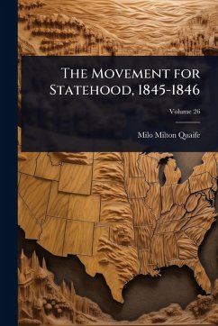 The Movement for Statehood, 1845-1846 - Quaife, Milo Milton