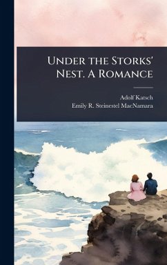 Under the Storks' Nest. A Romance - Katsch, Adolf; MacNamara, Emily Steineste