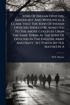 Cover Sons Of Indian Officers. Sandhurst And Woolwich. A Claim 'that The Sons Of Indian Officers Should Be Admitted To The Above Colleges Upon The Same Terms As The Sons Of Officers In The English Army And Navy'. Set Forth [by H.b. Mayne] In A