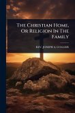The Christian Home, Or Religion In The Family The Christian Home, Or Religion In The Family
