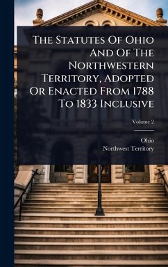 The Statutes Of Ohio And Of The Northwestern Territory, Adopted Or Enacted From 1788 To 1833 Inclusive - Territory, Northwest