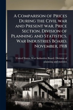 Cover A Comparison of Prices During the Civil war and Present war. Price Section. Division of Planning and Statistics. War Industries Board. November, 1918