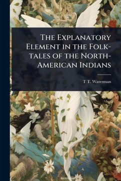 Cover The Explanatory Element in the Folk-tales of the North-American Indians