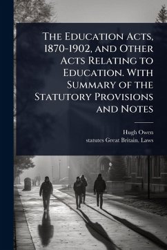 The Education Acts, 1870-1902, and Other Acts Relating to Education. With Summary of the Statutory Provisions and Notes - Owen, Hugh; Great Britain Laws, Statutes