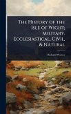 The History of the Isle of Wight; Military, Ecclesiastical, Civil, & Natural