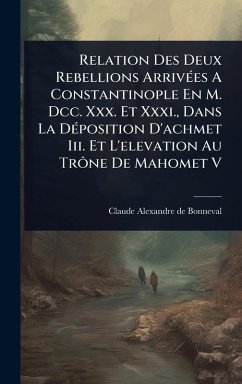 Relation Des Deux Rebellions ArrivÃ(c)es A Constantinople En M. Dcc. Xxx. Et Xxxi., Dans La DÃ(c)position D'achmet Iii. Et L'elevation Au Trône De Mahomet V Relation Des Deux Rebellions ArrivÃ(c)es A Constantinople En M. Dcc. Xxx. Et Xxxi., Dans La DÃ(c)position D'achmet Iii. Et L'elevation Au Trône De Mahomet V