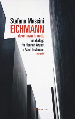 Eichmann. Dove inizia la notte. Un dialogo fra Hannah Arendt e Adolf Eichmann. Atto unico - Massini, Stefano