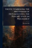 Erotic Symbolism, the Mechanism of Detumescence, the Psychic State in Pregnancy Erotic Symbolism, the Mechanism of Detumescence, the Psychic State in Pregnancy