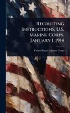 Recruiting Instructions, U.S. Marine Corps. January 1, 1914
