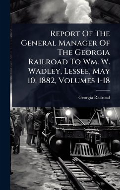 Report Of The General Manager Of The Georgia Railroad To Wm. W. Wadley, Lessee, May 10, 1882, Volumes 1-18 - Railroad, Georgia
