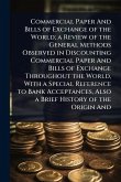 Commercial Paper And Bills of Exchange of the World; a Review of the General Methods Observed in Discounting Commercial Paper And Bills of Exchange Throughout the World, With a Special Reference to Bank Acceptances, Also a Brief History of the Origin And