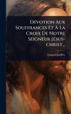 DÃ(c)votion Aux Souffrances Et Ã€ La Croix De Notre Seigneur JÃ(c)sus-christ...