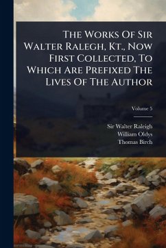 Cover The Works Of Sir Walter Ralegh, Kt., Now First Collected, To Which Are Prefixed The Lives Of The Author