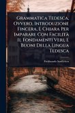 Grammatica Tedesca, Ovvero, Introduzione Fincera, E Chiara Per Imparare Con FacilitÃ Il Fondamenti Veri, E Buoni Della Lingua Tedesca