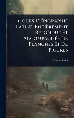 Cours D'Ã(c)pigraphie Latine; Entièrement Refondue Et AccompagnÃ(c)e De Planches Et De Figures - Cagnat, Renã(c)