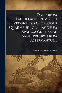 Corporum Lapidefactorum Agri Veronensis Catalogus Quae Apud Joan Jacobum Spadam Gretianae Archipresbyterum Asservantur... - Spada, Giovanni Giacomo Corporum Lapidefactorum Agri Veronensis Catalogus Quae Apud Joan Jacobum Spadam Gretianae Archipresbyterum Asservantur... - Spada, Giovanni Giacomo