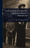 A Plea For Scientific Life Insurance Premiums A Plea For Scientific Life Insurance Premiums