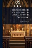 Ensayo Sobre El Catolicismo, El Liberalismo Y El Socialismo Ensayo Sobre El Catolicismo, El Liberalismo Y El Socialismo