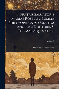 Cover Fratris Saluatoris Mariae Roselli ... Summa Philosophica Ad Mentem Angelici Doctoris S. Thomae Aquinatis ...