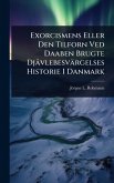 Exorcismens Eller Den Tilforn Ved Daaben Brugte Djävlebesvärgelses Historie I Danmark Exorcismens Eller Den Tilforn Ved Daaben Brugte Djävlebesvärgelses Historie I Danmark