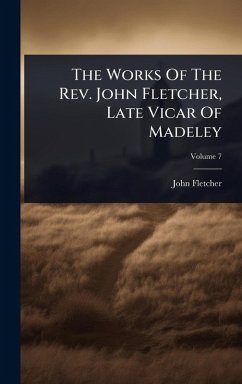 The Works Of The Rev. John Fletcher, Late Vicar Of Madeley - Fletcher, John