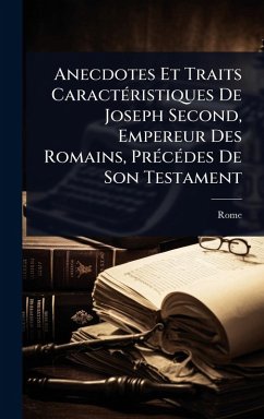 Anecdotes Et Traits CaractÃ(c)ristiques De Joseph Second, Empereur Des Romains, PrÃ(c)cÃ(c)des De Son Testament