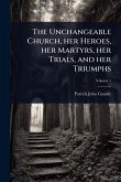 The Unchangeable Church, her Heroes, her Martyrs, her Trials, and her Triumphs The Unchangeable Church, her Heroes, her Martyrs, her Trials, and her Triumphs