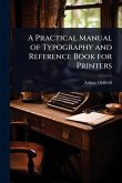 A Practical Manual of Typography and Reference Book for Printers
