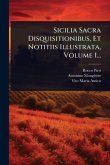 Sicilia Sacra Disquisitionibus, Et Notitiis Illustrata, Volume 1... Sicilia Sacra Disquisitionibus, Et Notitiis Illustrata, Volume 1...
