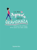 La mia agenda della gravidanza. Settimana per settimana, tutto quello che serve sapere La mia agenda della gravidanza. Settimana per settimana, tutto quello che serve sapere