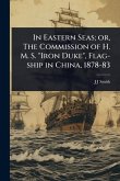 In Eastern Seas; or, The Commission of H. M. S. "Iron Duke", Flag-ship in China, 1878-83 In Eastern Seas; or, The Commission of H. M. S. "Iron Duke", Flag-ship in China, 1878-83