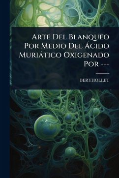 Arte Del Blanqueo Por Medio Del à cido Muriàtico Oxigenado Por --- Cover Arte Del Blanqueo Por Medio Del à cido Muriàtico Oxigenado Por ---