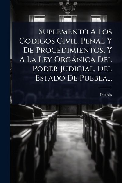 Suplemento A Los CÃ3digos Civil, Penal Y De Procedimientos, Y A La Ley Orgànica Del Poder Judicial, Del Estado De Puebla...