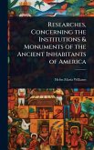 Researches, Concerning the Institutions & Monuments of the Ancient Inhabitants of America Researches, Concerning the Institutions & Monuments of the Ancient Inhabitants of America
