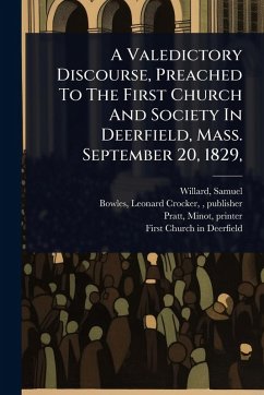 A Valedictory Discourse, Preached To The First Church And Society In Deerfield, Mass. September 20, 1829, - Willard, Samuel; Printer, Pratt Minot