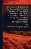 Histoire De ThÃ(c)odoric Le Grand, Roi D'italie, PrÃ(c)cÃ(c)dÃ(c)e D'une Revue PrÃ(c)liminaire De Ses Auteurs Et Conduite Jusqu'Ã La Fin De La Monarchie Ostrogothique...