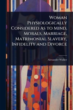 Cover Woman Physiologically Considered As to Mind, Morals, Marriage, Matrimonial Slavery, Infidelity and Divorce