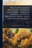 Pièces originales et procÃ(c)dures du procès fait à Robert-François Damiens, tant en la PrÃ(c)vôtÃ(c) de l'Hôtel, qu'en la Cour de Parlement Pièces originales et procÃ(c)dures du procès fait à Robert-François Damiens, tant en la PrÃ(c)vôtÃ(c) de l'Hôtel, qu'en la Cour de Parlement