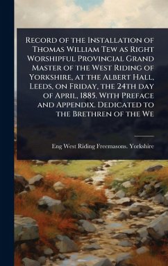 Cover Record of the Installation of Thomas William Tew as Right Worshipful Provincial Grand Master of the West Riding of Yorkshire, at the Albert Hall, Leeds, on Friday, the 24th day of April, 1885. With Preface and Appendix. Dedicated to the Brethren of the We