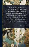The Instructive and Entertaining Fables of Pilpay, an Ancient Indian Philosopher, Containing a Number of Excellent Rules for the Conduct of Persons of all Ages and in all Stations
