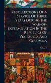 Recollections Of A Service Of Three Years During The War-of-extermination In The Republics Of Venezuela And Columbia