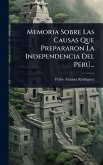 Memoria Sobre Las Causas Que Prepararon La Independencia Del PerÃ°...
