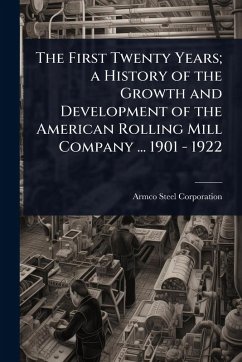 Cover The First Twenty Years; a History of the Growth and Development of the American Rolling Mill Company ... 1901 - 1922