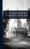 In Memoriam Rev. Courtney Smith, A.M In Memoriam Rev. Courtney Smith, A.M
