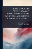 Rime E Prose Di Michelagnolo Buonarroti, Pittore, Scultore, Architetto, E Poeta Fiorentino... Rime E Prose Di Michelagnolo Buonarroti, Pittore, Scultore, Architetto, E Poeta Fiorentino...
