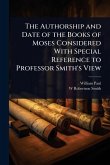 The Authorship and Date of the Books of Moses Considered With Special Reference to Professor Smith's View