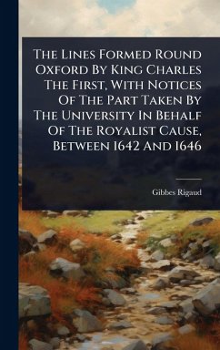 The Lines Formed Round Oxford By King Charles The First, With Notices Of The Part Taken By The University In Behalf Of The Royalist Cause, Between 1642 And 1646 - Rigaud, Gibbes